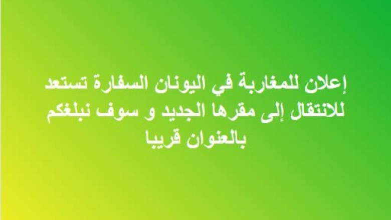 إعلان للمغاربة في اليونان  السفارة تستعد  للانتقال إلى مقرها الجديد  و سوف نبلغكم  بالعنوان  قريبا